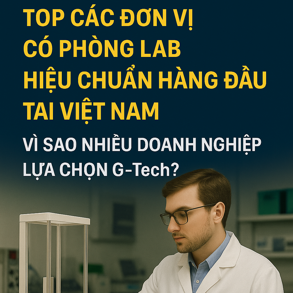 Top các đơn vị có phòng lab hiệu chuẩn hàng đầu tại Việt Nam. Vì Sao Nhiều Doanh Nghiệp Lựa Chọn G-Tech? Top các đơn vị có phòng lab hiệu chuẩn hàng đầu tại Việt Nam. Vì Sao Nhiều Doanh Nghiệp Lựa Chọn G-Tech?